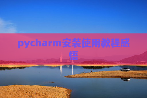 pycharm安装使用教程感悟 pycharm安装使用教程感悟